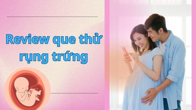 Review 5 loại que thử rụng trứng